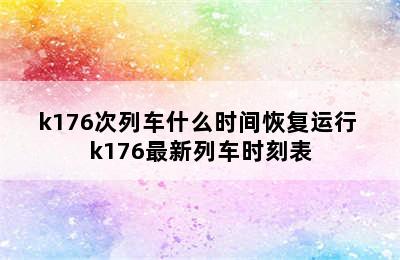 k176次列车什么时间恢复运行 k176最新列车时刻表